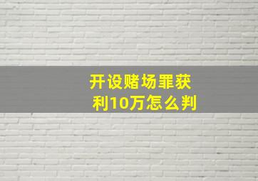 开设赌场罪获利10万怎么判