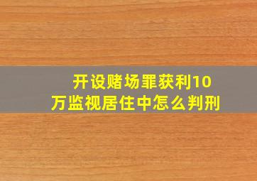 开设赌场罪获利10万监视居住中怎么判刑