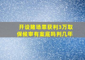 开设赌场罪获利3万取保候审有案底吗判几年