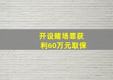 开设赌场罪获利60万元取保