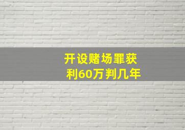 开设赌场罪获利60万判几年