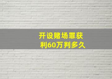 开设赌场罪获利60万判多久