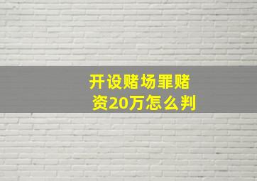 开设赌场罪赌资20万怎么判