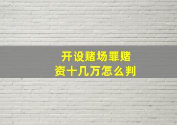 开设赌场罪赌资十几万怎么判