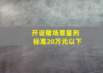 开设赌场罪量刑标准20万元以下