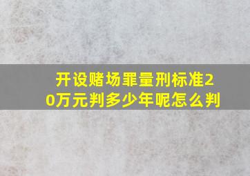 开设赌场罪量刑标准20万元判多少年呢怎么判