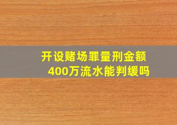 开设赌场罪量刑金额400万流水能判缓吗