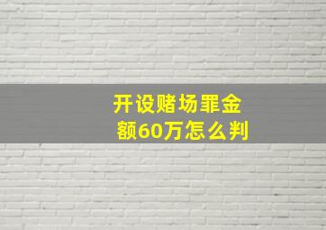 开设赌场罪金额60万怎么判