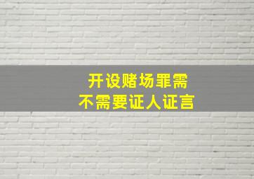 开设赌场罪需不需要证人证言