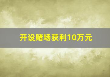 开设赌场获利10万元