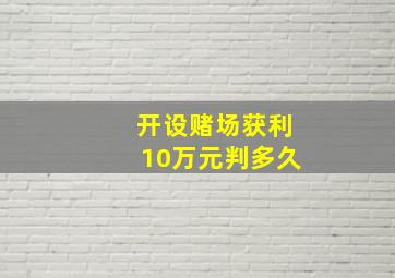 开设赌场获利10万元判多久