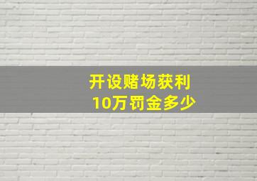 开设赌场获利10万罚金多少