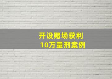 开设赌场获利10万量刑案例