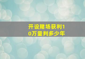 开设赌场获利10万量判多少年