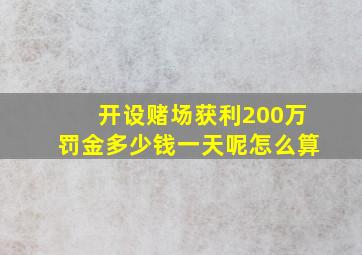 开设赌场获利200万罚金多少钱一天呢怎么算