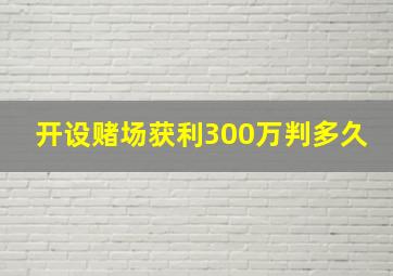 开设赌场获利300万判多久