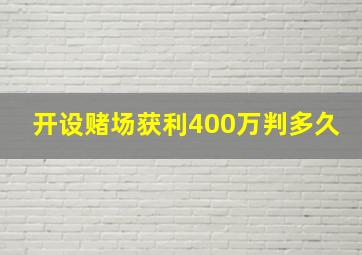 开设赌场获利400万判多久