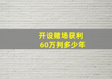 开设赌场获利60万判多少年