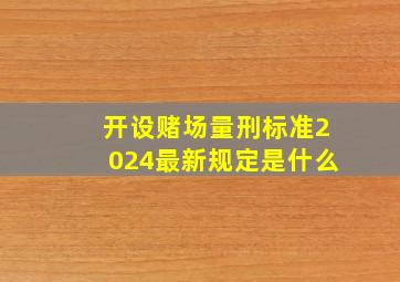 开设赌场量刑标准2024最新规定是什么