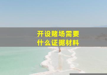 开设赌场需要什么证据材料