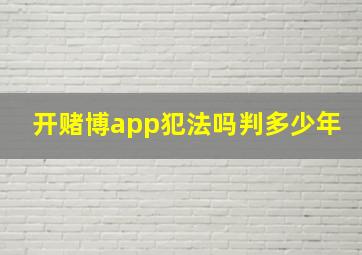 开赌博app犯法吗判多少年