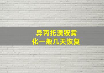 异丙托溴铵雾化一般几天恢复