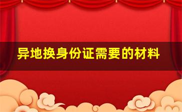 异地换身份证需要的材料