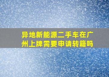 异地新能源二手车在广州上牌需要申请转籍吗