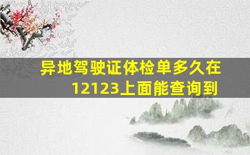 异地驾驶证体检单多久在12123上面能查询到