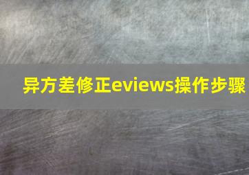 异方差修正eviews操作步骤