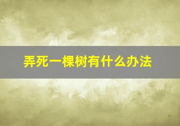 弄死一棵树有什么办法