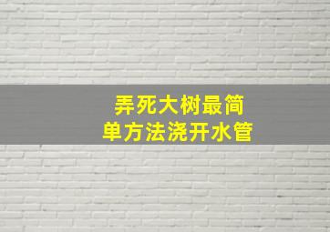 弄死大树最简单方法浇开水管