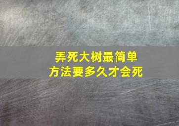 弄死大树最简单方法要多久才会死