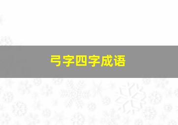 弓字四字成语