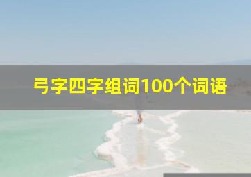 弓字四字组词100个词语