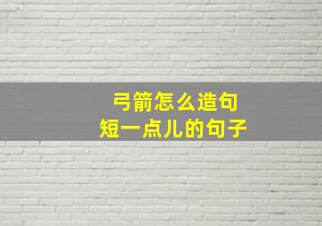 弓箭怎么造句短一点儿的句子