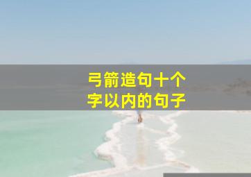 弓箭造句十个字以内的句子