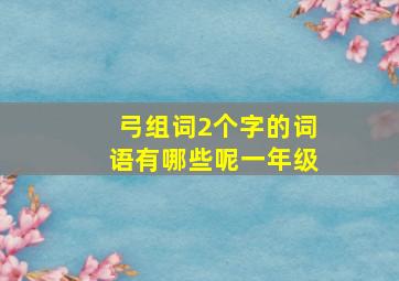 弓组词2个字的词语有哪些呢一年级