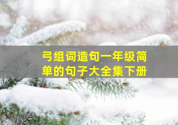 弓组词造句一年级简单的句子大全集下册