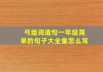 弓组词造句一年级简单的句子大全集怎么写