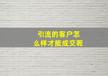 引流的客户怎么样才能成交呢