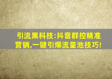 引流黑科技:抖音群控精准营销,一键引爆流量池技巧!