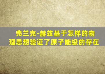 弗兰克-赫兹基于怎样的物理思想验证了原子能级的存在