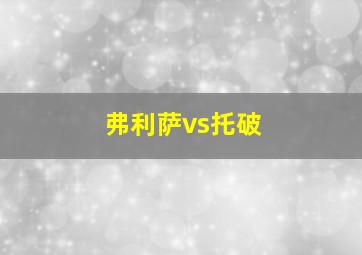 弗利萨vs托破