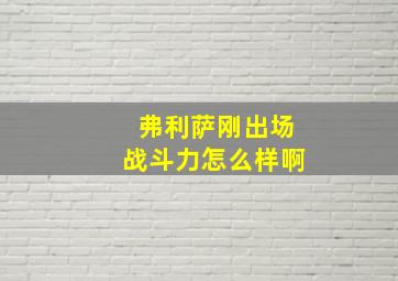 弗利萨刚出场战斗力怎么样啊