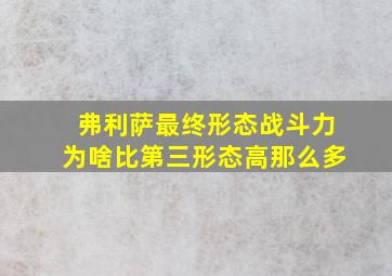 弗利萨最终形态战斗力为啥比第三形态高那么多