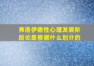 弗洛伊德性心理发展阶段论是根据什么划分的