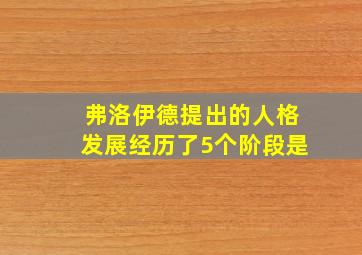 弗洛伊德提出的人格发展经历了5个阶段是