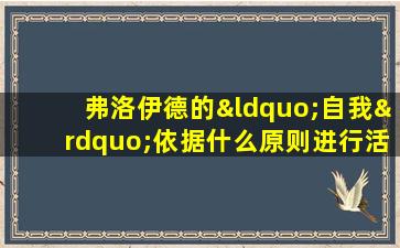 弗洛伊德的“自我”依据什么原则进行活动