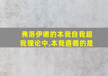 弗洛伊德的本我自我超我理论中,本我遵循的是